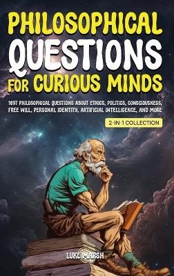 Philosophical Questions for Curious Minds: 1097 Philosophical Questions About Ethics, Politics, Consciousness, Free Will, Personal Identity, Artificial Intelligence, and More (2-in-1 Collection) - Luke Marsh - cover