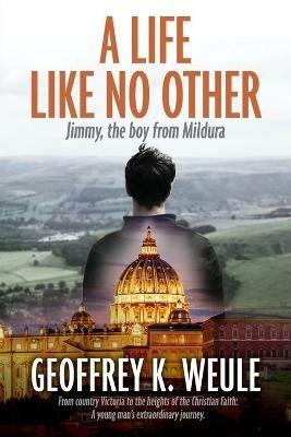 A Life Like No Other: Jimmy, the boy from Mildura - Geoffrey K Weule - cover