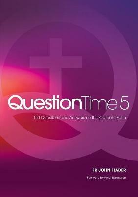 Question Time 5: 150 More Questions and Answers on the Catholic Faith - John Flader - cover