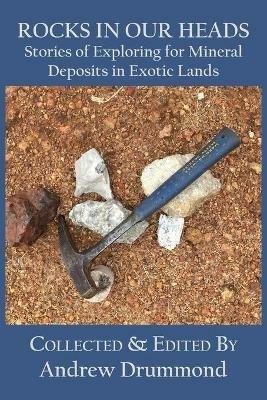 Rocks in Our Heads: Stories of Exploring for Mineral Deposits in Exotic Lands - cover