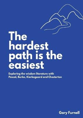 The Hardest Path Is the Easiest: Exploring the Wisdom Literature with Pascal, Burke, Kierkegaard and Chesterton - Gary Furnell - cover
