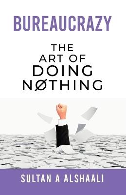 Bureaucrazy: The Art Of Doing Nothing - Sultan Alshaali - cover