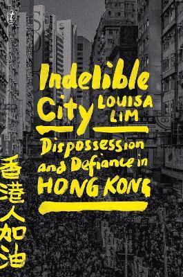 Indelible City: Dispossesion and Defiance in Hong Kong - Louisa Lim - cover