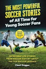 Soccer Books for Kids 8-12: The Most Powerful Soccer Stories of All Time for Young Soccer Fans: Incredible Life Stories from Soccer History About The Top Soccer Legends (Next Level Soccer Book 8)