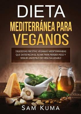 Dieta Mediterranea Para Veganos: Deliciosas recetas veganas mediterraneas que satisfacen el alma para perder peso y seguir un estilo de vida saludable - Sam Kuma - cover