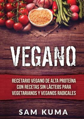 Vegano: Recetario Vegano de Alta Proteína Con Recetas Sin Lácteos Para Vegetarianos y Veganos Radicales - Sam Kuma - cover