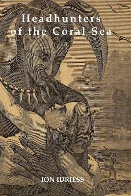 HEADHUNTERS OF THE CORAL SEA - Ion Idriess - cover