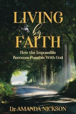 Living By Faith: How the Impossible Becomes Possible With God - Amanda Nickson - cover