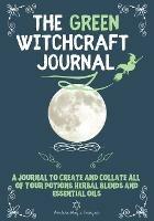 The Green Witchcraft Journal: A Journal to Create and Collate All of Your Potions, Herbal Blends and Essential Oils - Modern Magic Designs - cover