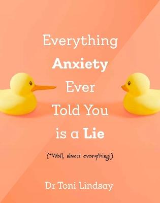 Everything Anxiety Ever Told You Is a Lie: *Well, almost everything! - Toni Lindsay - cover