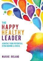 The Happy Healthy Leader: Achieve Your Potential Even During a Crisis - Margie Ireland - cover