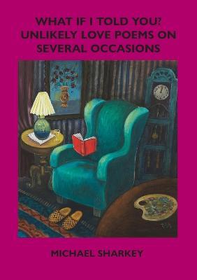 What if I Told You?:: Unlikely Love Poems on Several Occasions - Michael Sharkey - cover