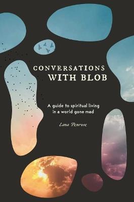 Conversations with Blob: A Guide to Spiritual Living in a World Gone Mad - Lana Penrose - cover