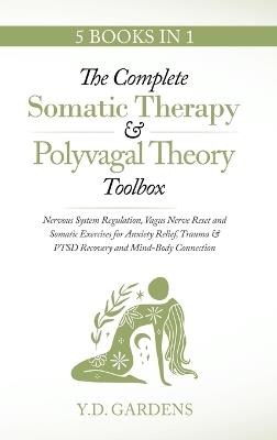 The Complete Somatic Therapy & Polyvagal Theory Toolbox - Nervous System Regulation, Vagus Nerve Reset and Somatic Exercises for Anxiety Relief, Trauma & PTSD Recovery and Mind-Body Connection: Nervous System Regulation, Vagus Nerve Reset and Somatic Exercises for Anxiety Relief, Trauma & PTSD Recovery and Mind-Body Connection - Y D Gardens - cover