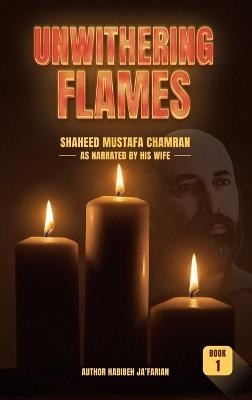 Unwithering Flames Book 1- Shaheed Mustafa Chamran - Habibeh Ja'farian - cover