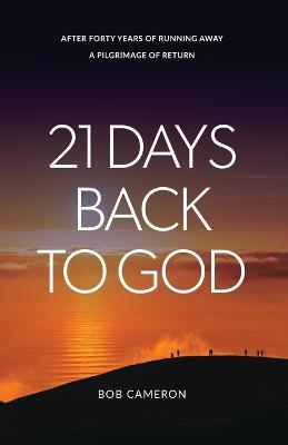 21 Days Back to God: After forty years of running away - A Pilgrimage of Return - Bob Cameron - cover