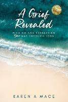 A Grief Revealed: Finding and Navigating Your Way Through Loss - Karen a Mace - cover