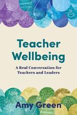 Teacher Wellbeing: A Real Conversation for Teachers and Leaders
