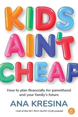 Kids Ain't Cheap: How to plan financially for parenthood and your family's future - Ana Kresina - cover
