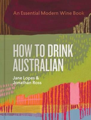 How to Drink Australian: An Essential Modern Wine Book - Jane Lopes,Jonathan Ross - cover