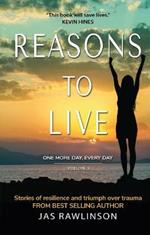 Reasons to Live: One More Day, Every Day: Stories of Resilience and Triumph over Trauma (Volume 3)
