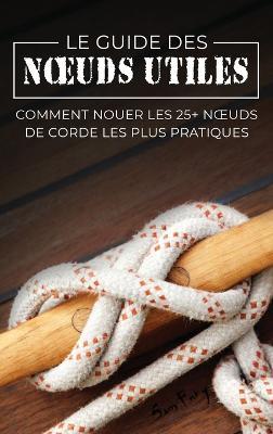 Le Guide des Noeuds Utiles: Comment Nouer les 25+ Noeuds de Corde les Plus Pratiques - Sam Fury - cover