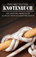 Das Nützliche Knotenbuch: Wie man die mehr als 25 nützlichsten Seilknoten bindet