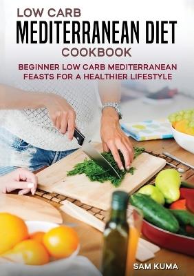 Low Carb Mediterranean Diet Cookbook: Beginner Low Carb Mediterranean Feasts for a Healthier Lifestyle (The Keto Chronicles) - Sam Kuma - cover