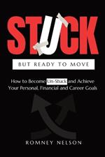 STUCK but Ready to Move: How to Become Un-Stuck and Achieve Your Personal, Financial and Career Goals