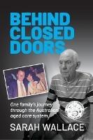 Behind Closed Doors: One Family's Journey through the Australian Aged Care System