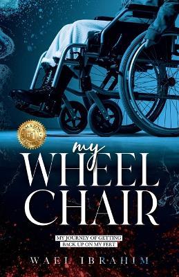 my WHEEL CHAIR: My Journey of Getting Back Up on my Feet - Wael Ibrahim - cover