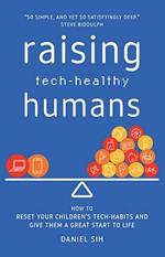 Raising Tech-Healthy Humans: How to Reset Your Children's Tech-Habits and Give Them a Great Start Tolife