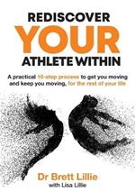 Rediscover Your Athlete Within: A Practical 10 Step Process to Get You Moving and Keep You Moving, Forthe Rest of Your Life