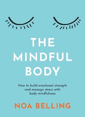 The Mindful Body: How to build emotional strength and manage stress with body mindfulness - Noa Belling - cover