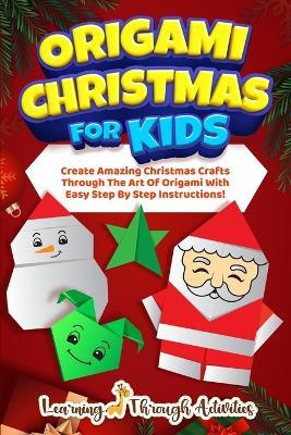 Origami Christmas For Kids: Create Amazing Christmas Crafts Through The Art Of Origami With Easy Step By Step Instructions! - C Gibbs - cover