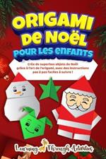 Origami de No?l pour les enfants: Cr?e de superbes objets de No?l gr?ce ? l'art de l'origami, avec des instructions pas ? pas faciles ? suivre !