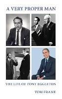 A very proper man: the life of Tony Eggleton - Tom Frame - cover