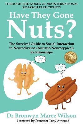 Have they Gone Nuts?: The Survival Guide to Social Interaction in Neurodiverse (Autistic- Neurotypical) Relationships - Bronwyn Maree Wilson - cover