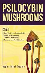 Psilocybin Mushrooms: 3 in 1: How to Grow Psychedelic Magic Mushrooms, Safe Use, and Basic Mushroom Identification