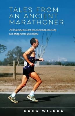Tales from an Ancient Marathoner: An inspiring account of overcoming adversity and being true to your talent - Greg Wilson - cover
