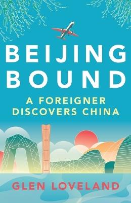 Beijing Bound: A Foreigner Discovers China - Glen Loveland - cover