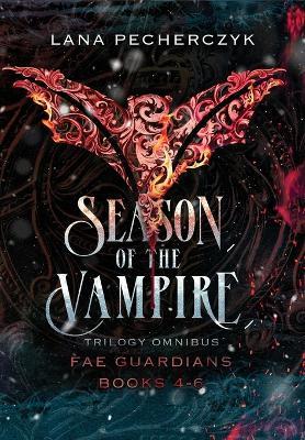 Season of the Vampire: Fae Guardians Omnibus Books 4 - 6 - Lana Pecherczyk - cover