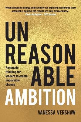 Unreasonable Ambition: Renegade Thinking for Leaders to Create Impossible Change. - Vanessa Vershaw - cover
