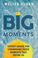 Big Moments: Expert Advice for Conquering the Big Moments That Define Us