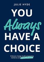 You Always Have a Choice: How to Embrace Change, Build Unwavering Reilience and Lead a Life Youlove