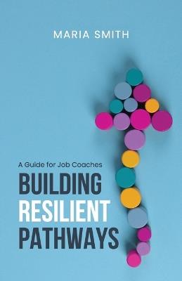 Building Resilient Pathways: A Guide for Job Coaches - Maria Smith - cover