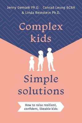 Complex Kids, Simple Solutions: How to raise resilient, confident, likeable kids - Jenny Demark,Conrad Leung,Linda Reinstein - cover