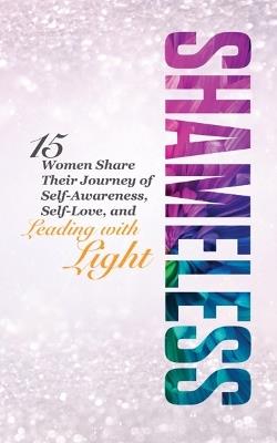 Shameless: 15 Women Share Their Journey of Self-Awareness, Self-Love, and Leading with Light - cover