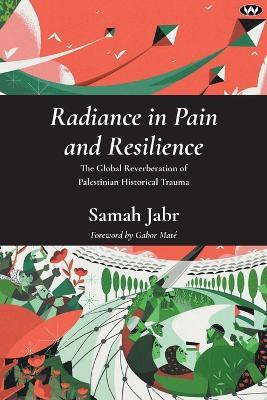 Radiance in Pain and Resilience: The Global Reverberation of Palestinian Historical Trauma - Samah Jabr - cover