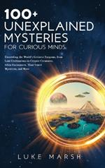 100+ Unexplained Mysteries for Curious Minds: Unraveling the World's Greatest Enigmas, from Lost Civilizations to Cryptic Creatures, Alien Encounters, Time Travel Mysteries, and More